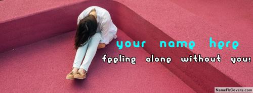 Feeling Alone Without You FB Cover With Name 
